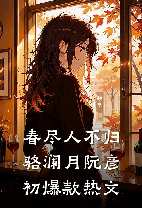 春尽人不归骆澜月阮彦初爆款热文