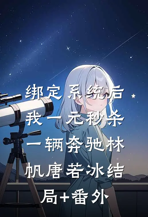 绑定系统后，我一元秒杀一辆奔驰林帆唐若冰结局+番外
