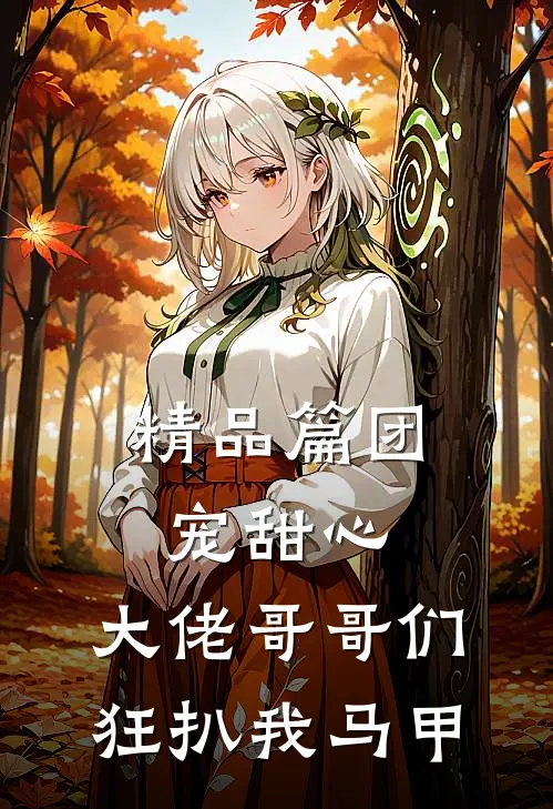 精品篇团宠甜心，大佬哥哥们狂扒我马甲