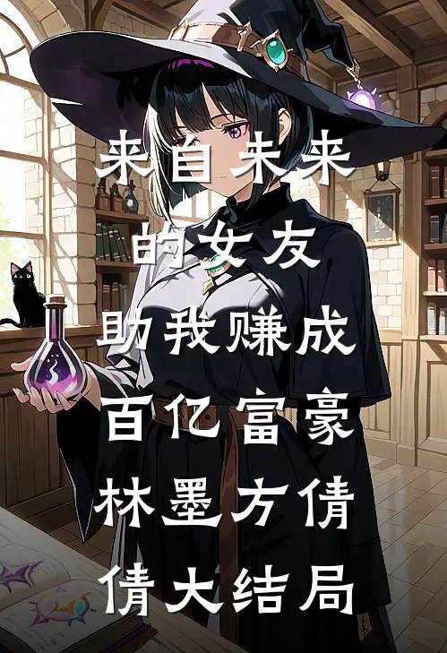 来自未来的女友，助我赚成百亿富豪林墨方倩倩大结局