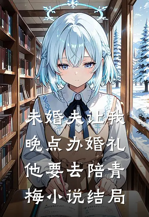未婚夫让我晚点办婚礼，他要去陪青梅小说结局