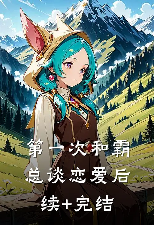 第一次和霸总谈恋爱后续+完结