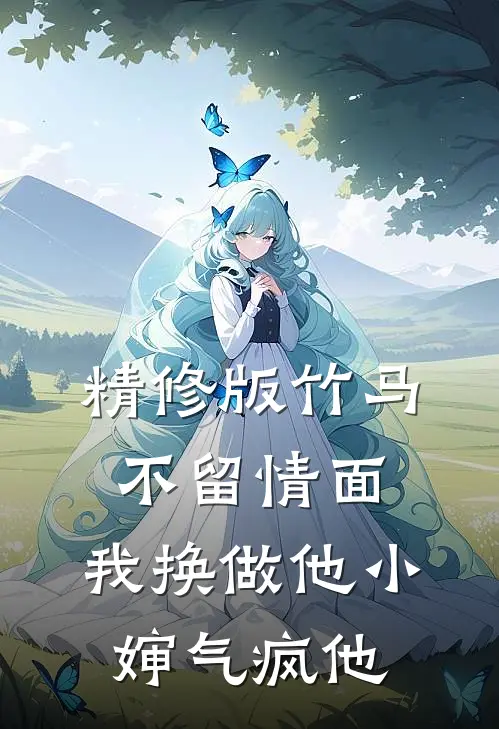 精修版竹马不留情面，我换做他小婶气疯他