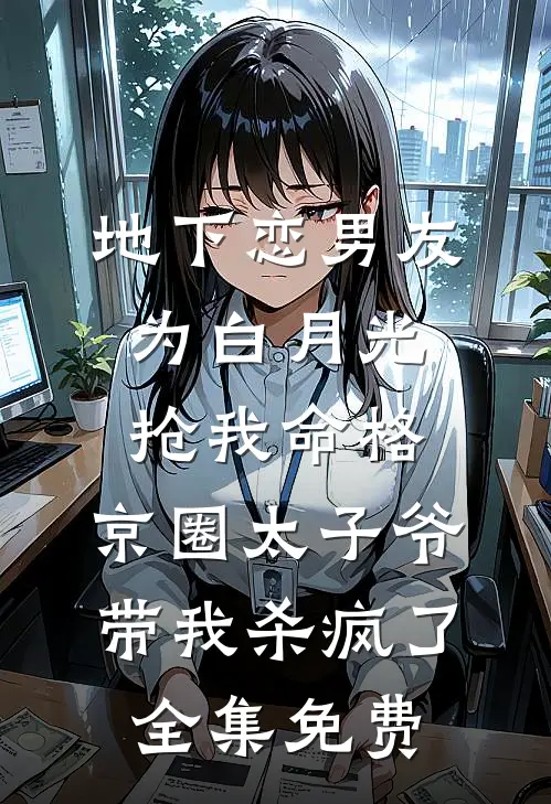 地下恋男友为白月光抢我命格，京圈太子爷带我杀疯了全集免费