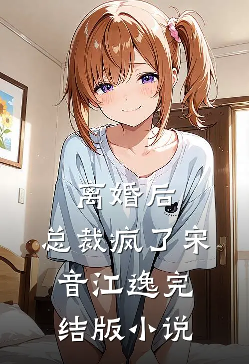 离婚后，总裁疯了宋音江逸完结版小说