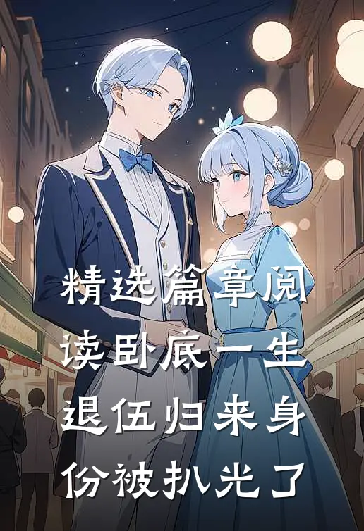 精选篇章阅读卧底一生：退伍归来身份被扒光了