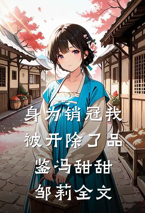 身为销冠我，被开除了品鉴冯甜甜邹莉全文