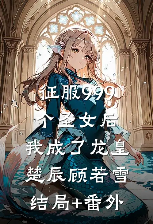 征服999个圣女后，我成了龙皇楚辰顾若雪结局+番外