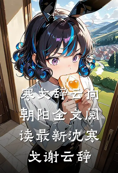寒戈辞云向朝阳全文阅读最新沈寒戈谢云辞