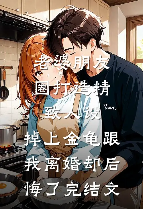 老婆朋友圈打造精致人设，掉上金龟跟我离婚却后悔了完结文