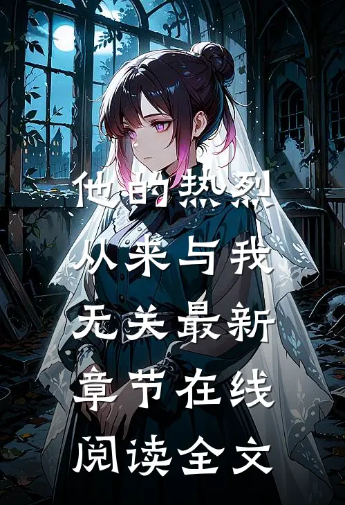 他的热烈,从来与我无关最新章节在线阅读全文
