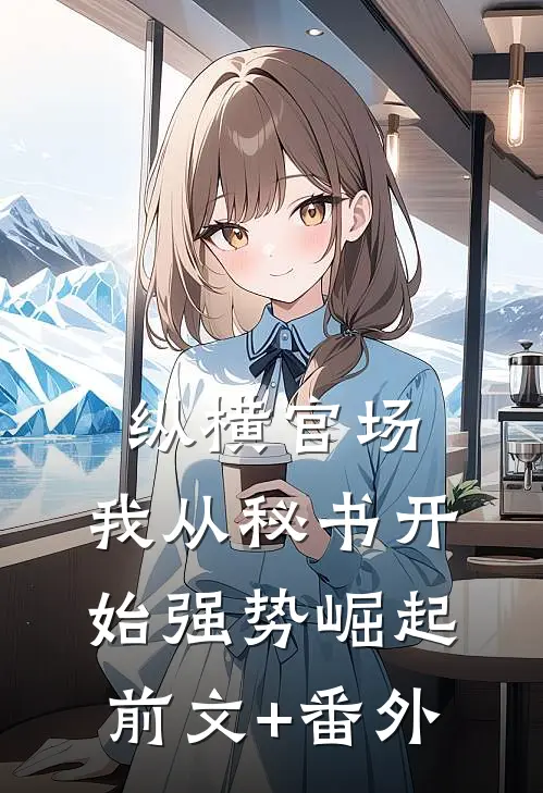 纵横官场：我从秘书开始强势崛起前文+番外