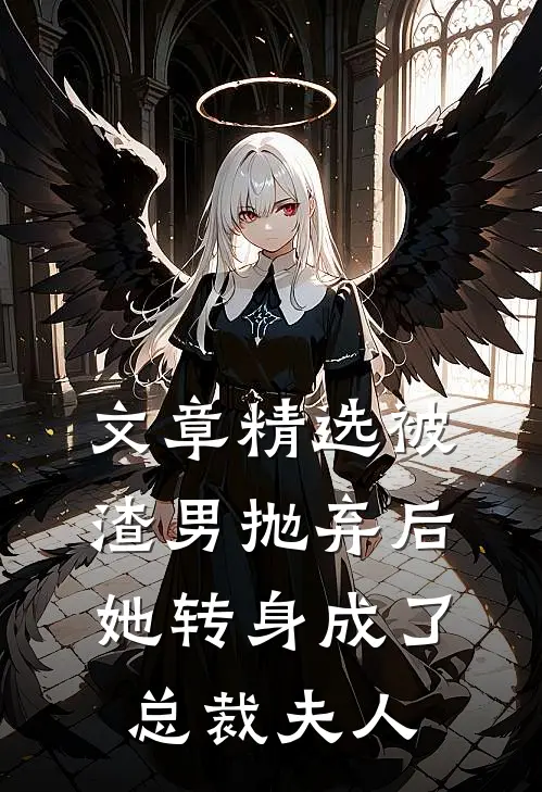 文章精选被渣男抛弃后，她转身成了总裁夫人