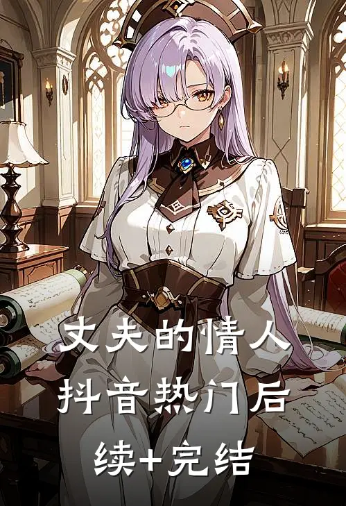 丈夫的情人抖音热门后续+完结