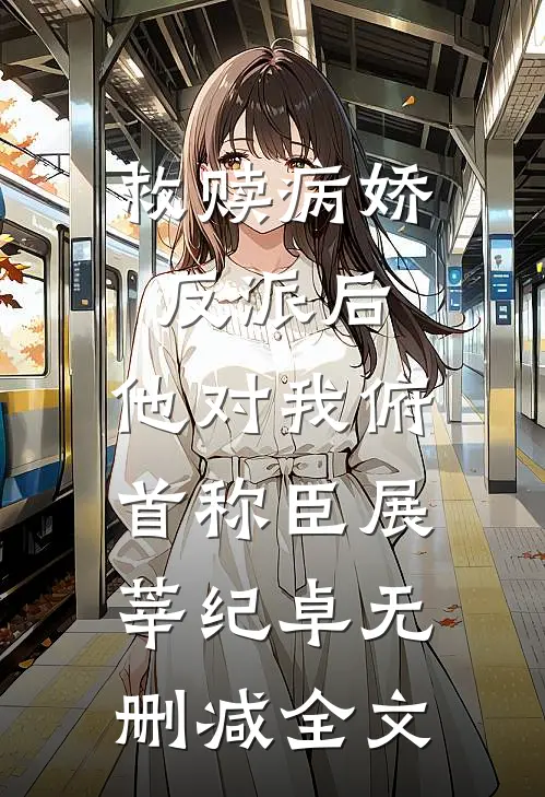 救赎病娇反派后，他对我俯首称臣展莘纪卓无删减全文