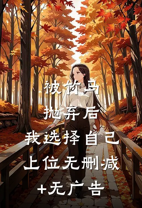 被竹马抛弃后，我选择自己上位无删减+无广告