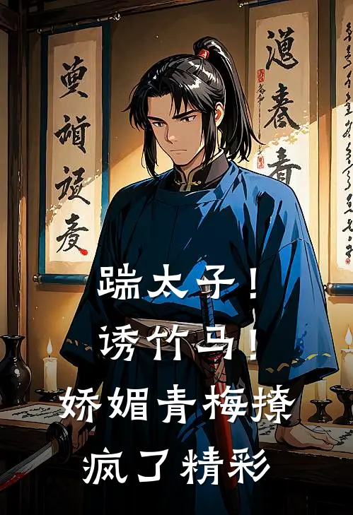 踹太子！诱竹马！娇媚青梅撩疯了精彩