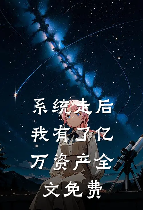 系统走后，我有了亿万资产全文免费