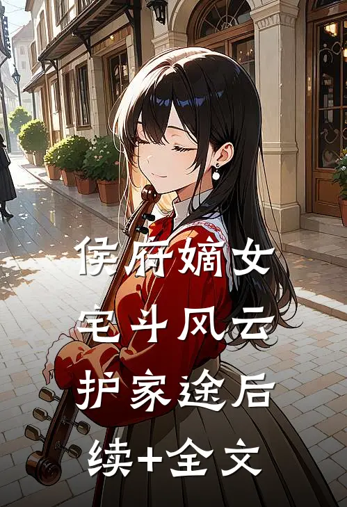 侯府嫡女：宅斗风云护家途后续+全文