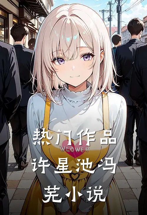 热门作品许星池冯芜小说