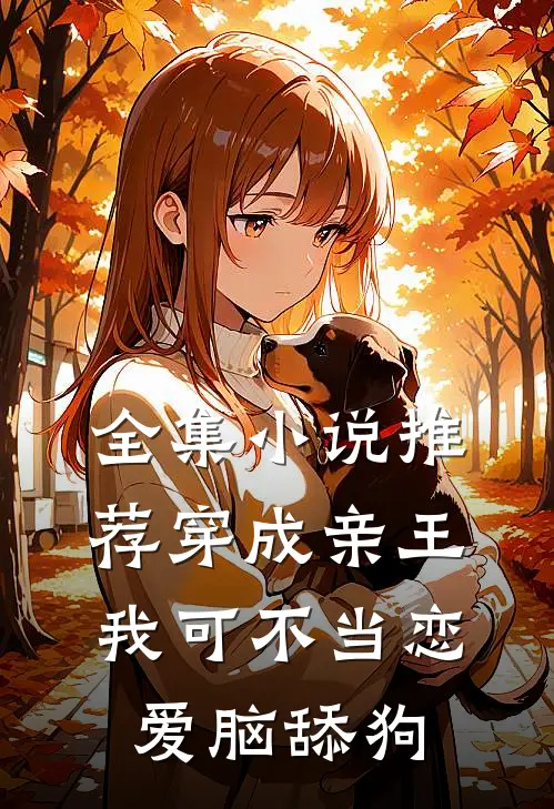 全集小说推荐穿成亲王，我可不当恋爱脑舔狗