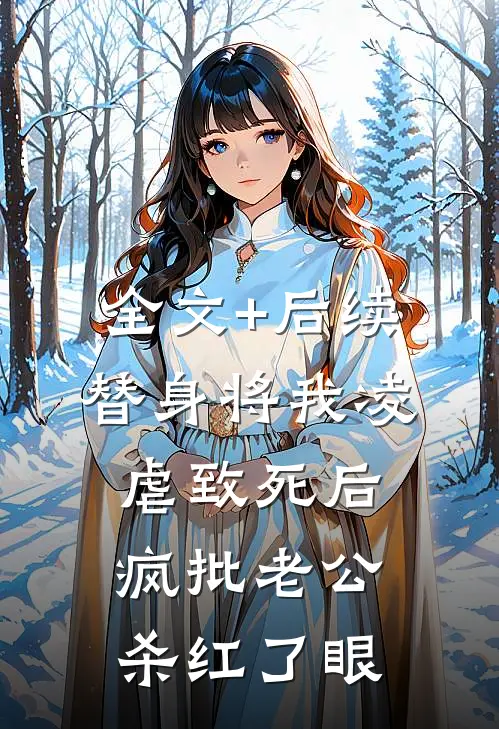 全文+后续替身将我凌虐致死后，疯批老公杀红了眼