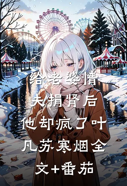 给老婆情夫捐肾后，他却疯了叶凡苏寒烟全文+番茄