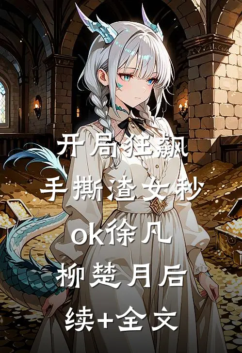 开局狂飙，手撕渣女秒ok徐凡柳楚月后续+全文