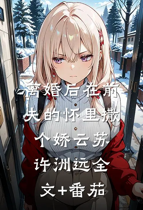 离婚后在前夫的怀里撒个娇云苏许洲远全文+番茄