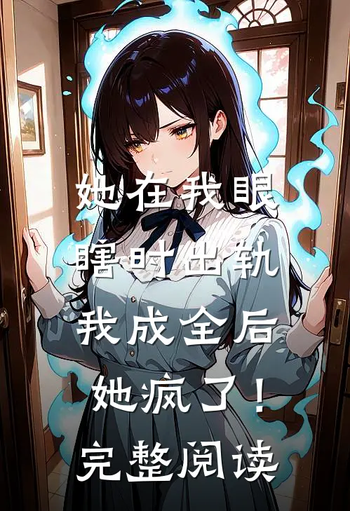 她在我眼瞎时出轨,我成全后她疯了!完整阅读全文