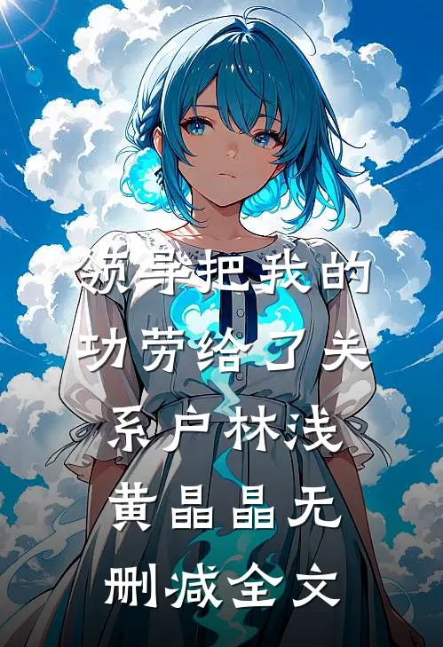 领导把我的功劳给了关系户林浅黄晶晶无删减全文
