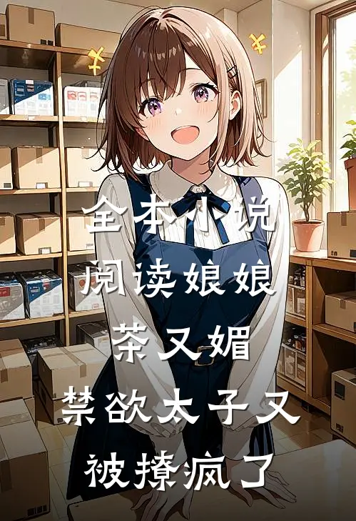全本小说阅读娘娘茶又媚，禁欲太子又被撩疯了