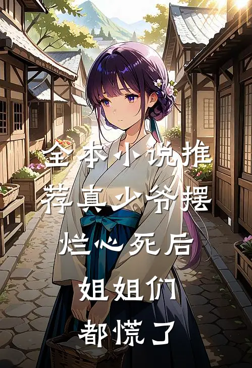 全本小说推荐真少爷摆烂心死后，姐姐们都慌了