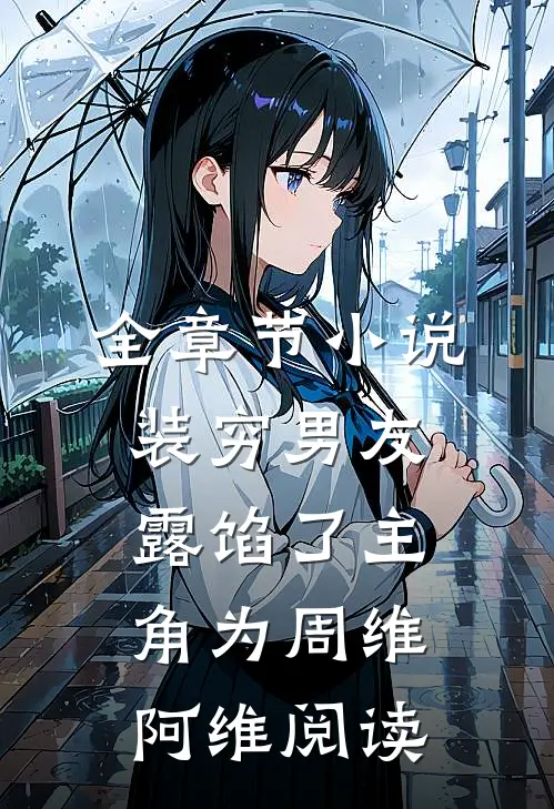 全章节小说装穷男友露馅了主角为周维阿维阅读