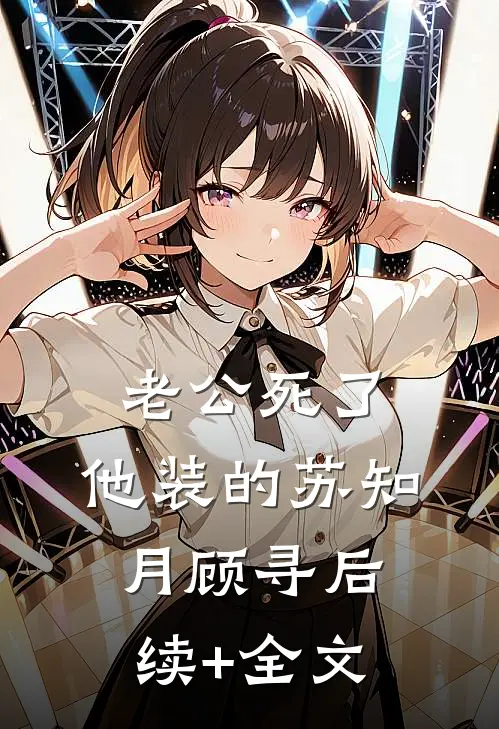 老公死了，他装的苏知月顾寻后续+全文