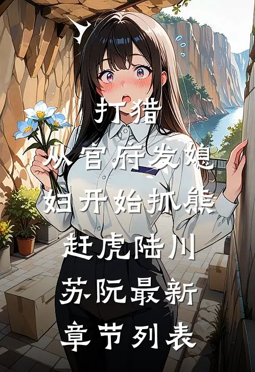 打猎：从官府发媳妇开始抓熊赶虎陆川苏阮最新章节列表