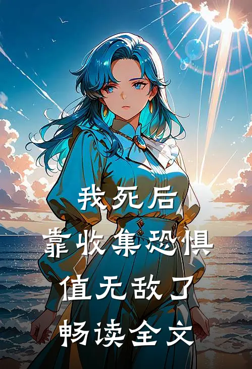 我死后，靠收集恐惧值无敌了畅读全文