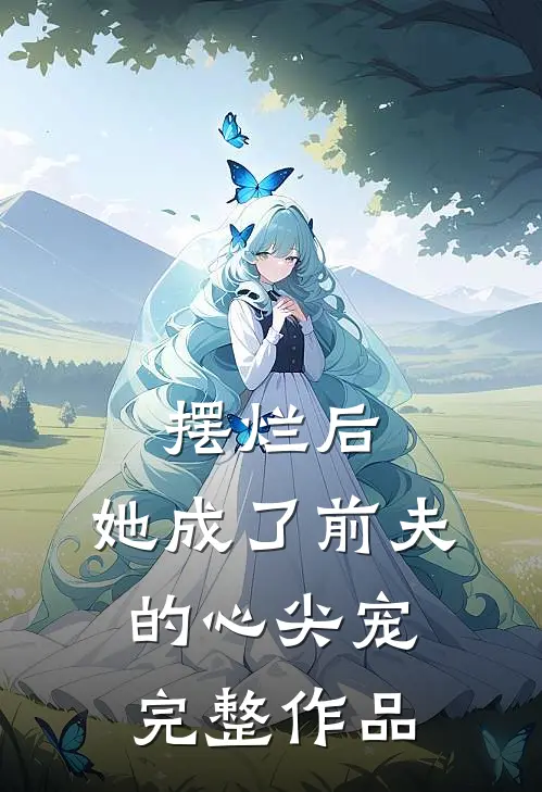 摆烂后，她成了前夫的心尖宠完整作品