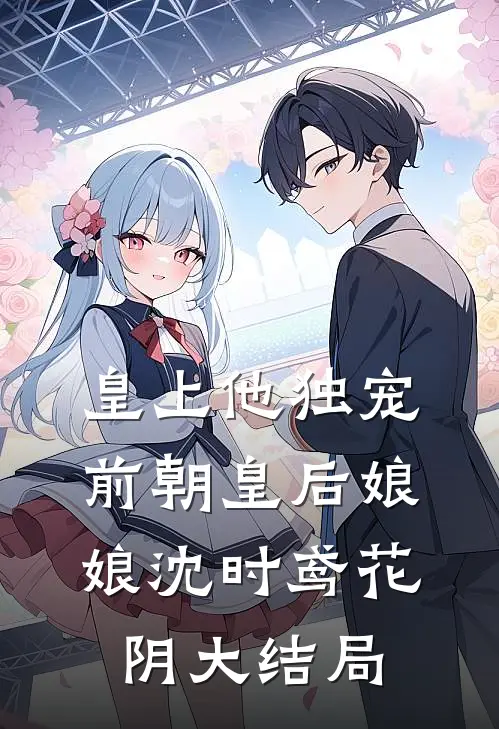 皇上他独宠前朝皇后娘娘沈时鸢花阴大结局