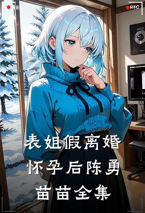 表姐假离婚怀孕后陈勇苗苗 全集