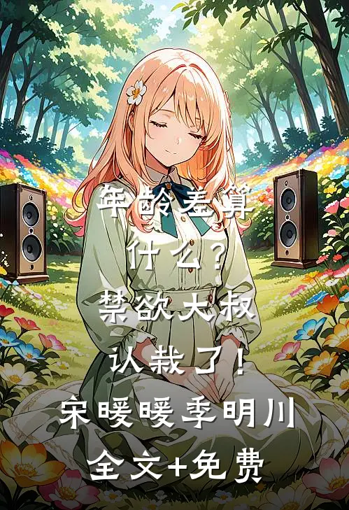 年龄差算什么？禁欲大叔认栽了！宋暖暖季明川全文+免费