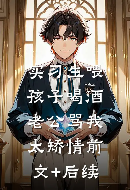 实习生喂孩子喝酒，老公骂我太矫情前文+后续