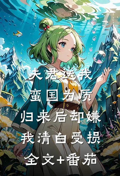 夫君送我蛮国为质，归来后却嫌我清白受损全文+番茄