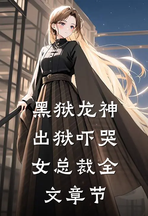 黑狱龙神，出狱吓哭女总裁全文章节