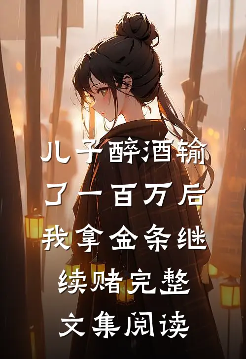 儿子醉酒输了一百万后，我拿金条继续赌完整文集阅读