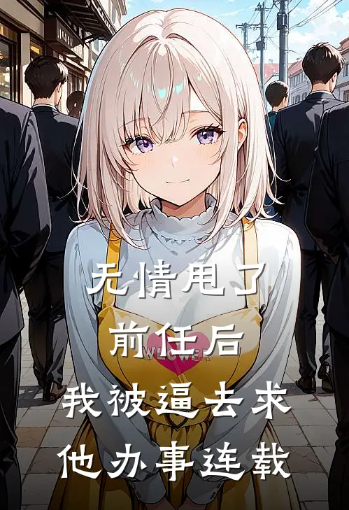 无情甩了前任后，我被逼去求他办事连载