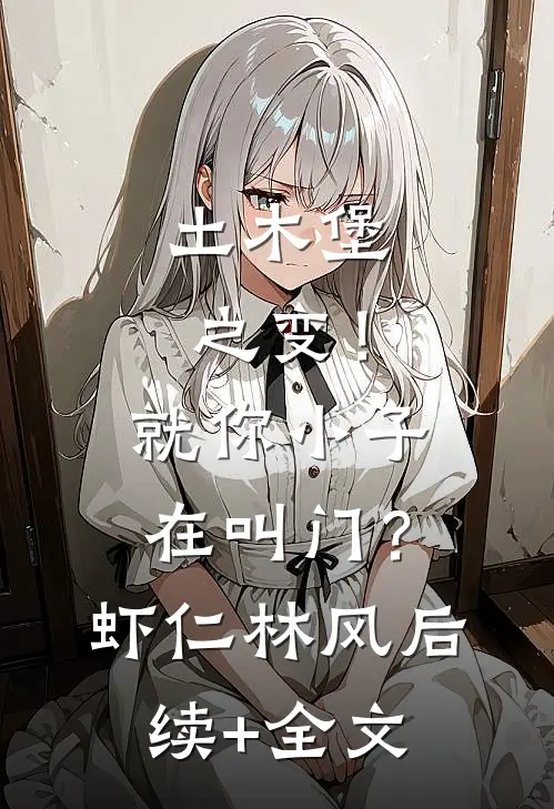 土木堡之变！就你小子在叫门？虾仁林风后续+全文
