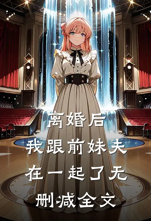 离婚后，我跟前妹夫在一起了无删减全文
