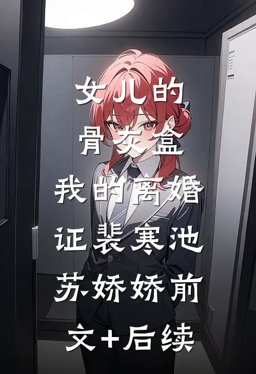 女儿的骨灰盒，我的离婚证裴寒池苏娇娇前文+后续
