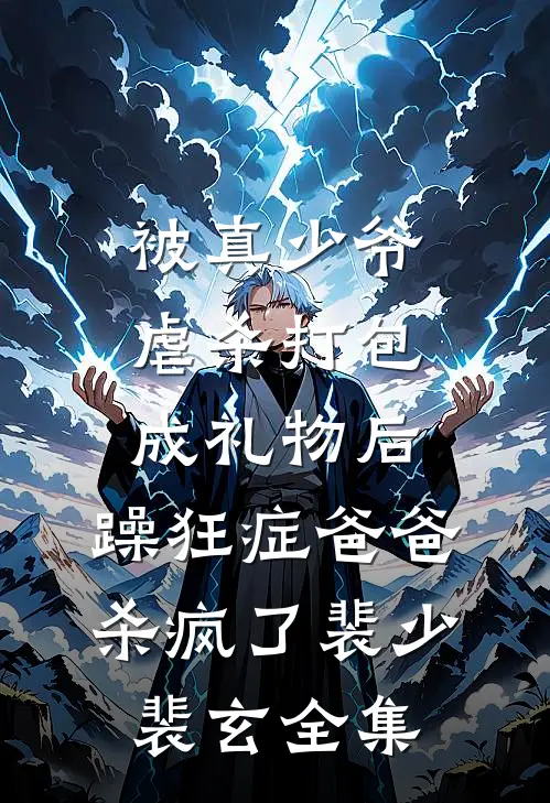 被真少爷虐杀打包成礼物后，躁狂症爸爸杀疯了裴少裴玄 全集